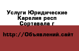 Услуги Юридические. Карелия респ.,Сортавала г.